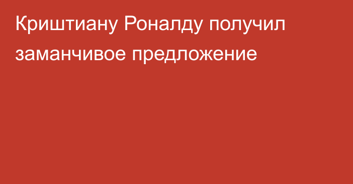 Криштиану Роналду получил заманчивое предложение