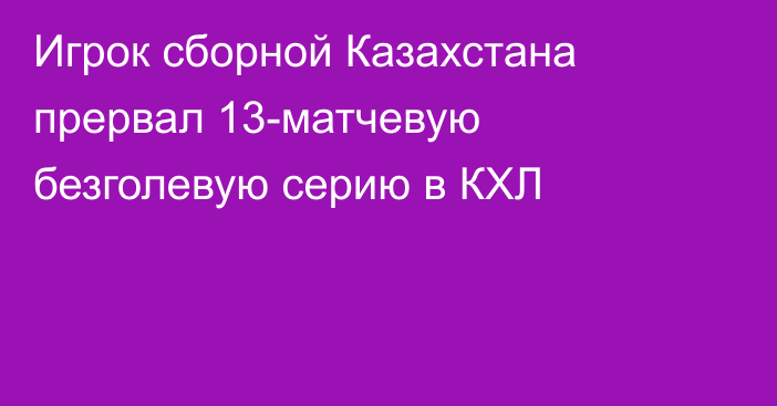 Игрок сборной Казахстана прервал 13-матчевую безголевую серию в КХЛ