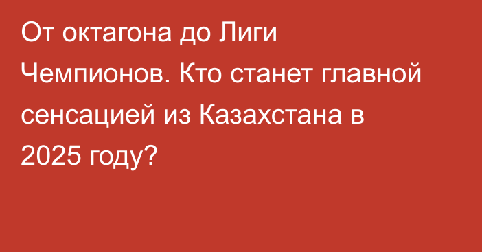 От октагона до Лиги Чемпионов. Кто станет главной сенсацией из Казахстана в 2025 году?