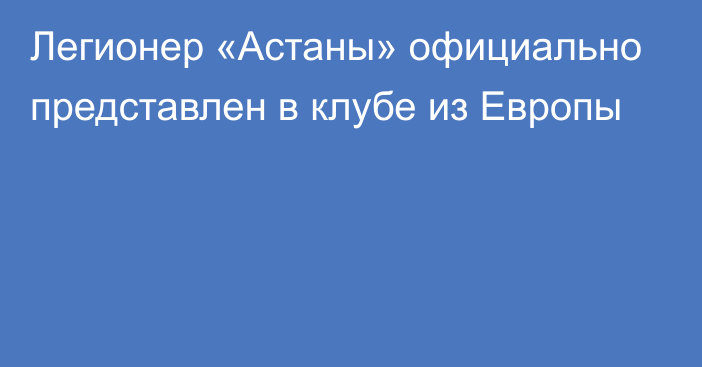 Легионер «Астаны» официально представлен в клубе из Европы