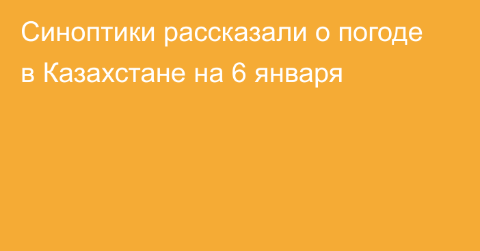 Синоптики рассказали о погоде в Казахстане на 6 января