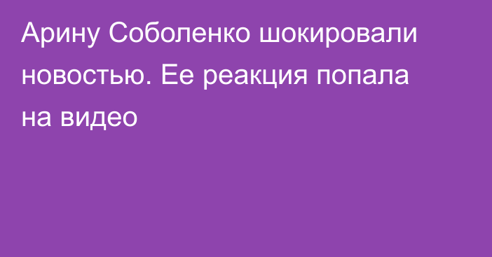 Арину Соболенко шокировали новостью. Ее реакция попала на видео