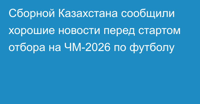 Сборной Казахстана сообщили хорошие новости перед стартом отбора на ЧМ-2026 по футболу