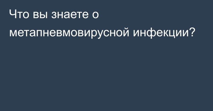 Что вы знаете о метапневмовирусной инфекции?