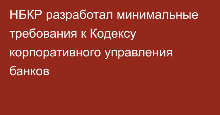 НБКР разработал минимальные требования к Кодексу корпоративного управления банков