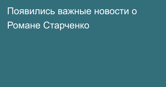 Появились важные новости о Романе Старченко