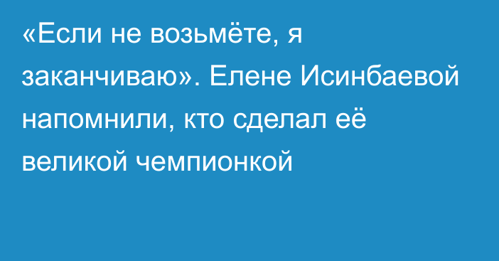 «Если не возьмёте, я заканчиваю». Елене Исинбаевой напомнили, кто сделал её великой чемпионкой