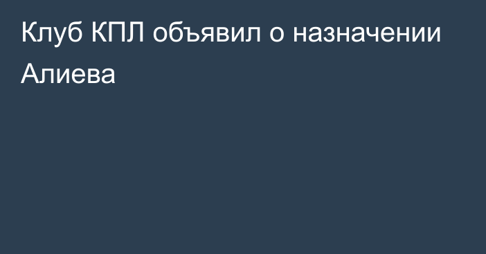 Клуб КПЛ объявил о назначении Алиева