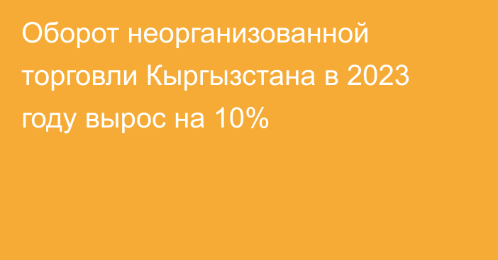 Оборот неорганизованной торговли Кыргызстана в 2023 году вырос на 10%