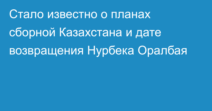 Стало известно о планах сборной Казахстана и дате возвращения Нурбека Оралбая