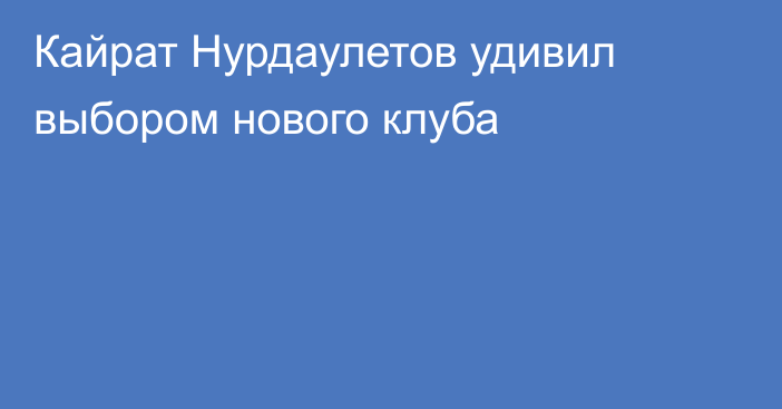 Кайрат Нурдаулетов удивил выбором нового клуба