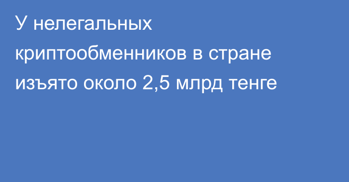 У нелегальных криптообменников в стране изъято около 2,5 млрд тенге