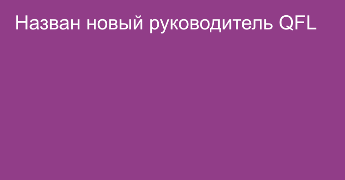 Назван новый руководитель QFL