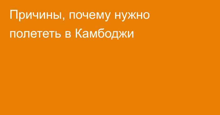 Причины, почему нужно полететь в Камбоджи