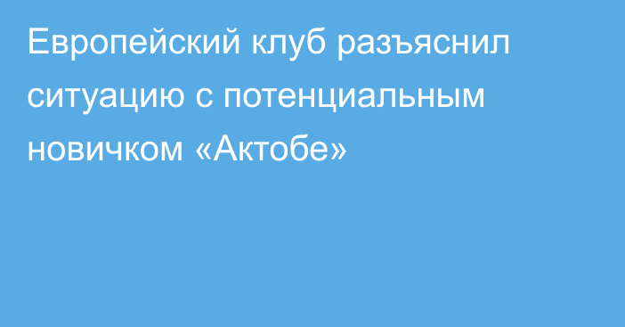 Европейский клуб разъяснил ситуацию с потенциальным новичком «Актобе»