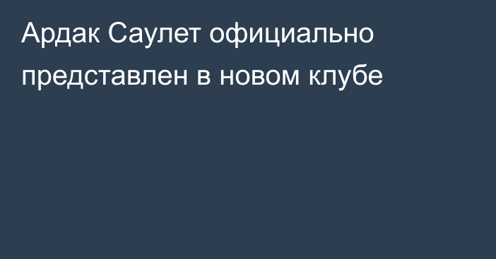 Ардак Саулет официально представлен в новом клубе