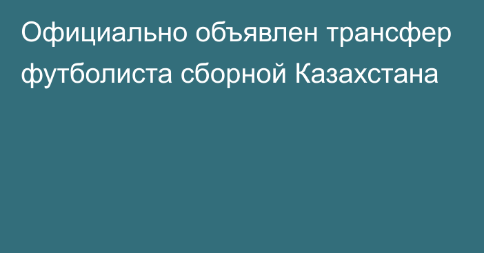 Официально объявлен трансфер футболиста сборной Казахстана