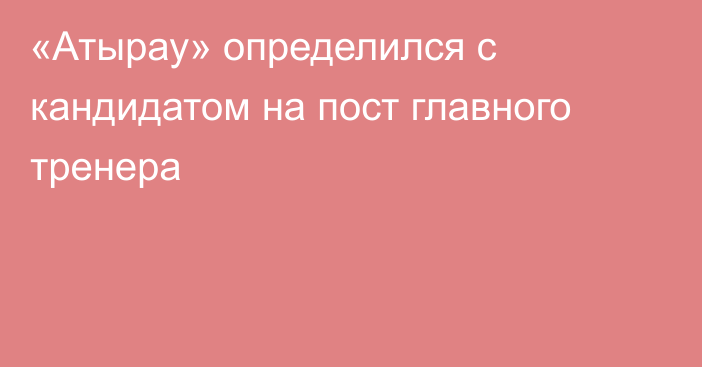 «Атырау» определился с кандидатом на пост главного тренера