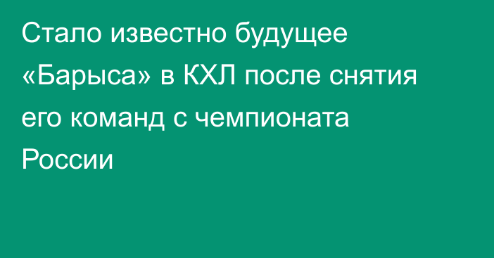 Стало известно будущее «Барыса» в КХЛ после снятия его команд с чемпионата России