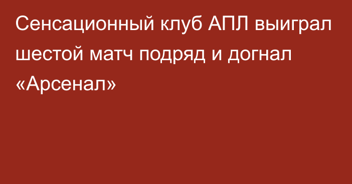 Сенсационный клуб АПЛ выиграл шестой матч подряд и догнал «Арсенал»