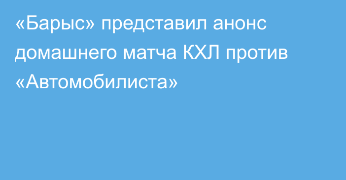 «Барыс» представил анонс домашнего матча КХЛ против «Автомобилиста»