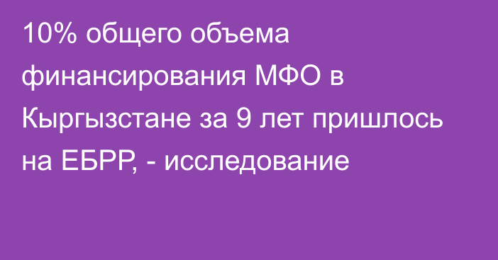 10% общего объема финансирования МФО в Кыргызстане за 9 лет пришлось на ЕБРР, - исследование