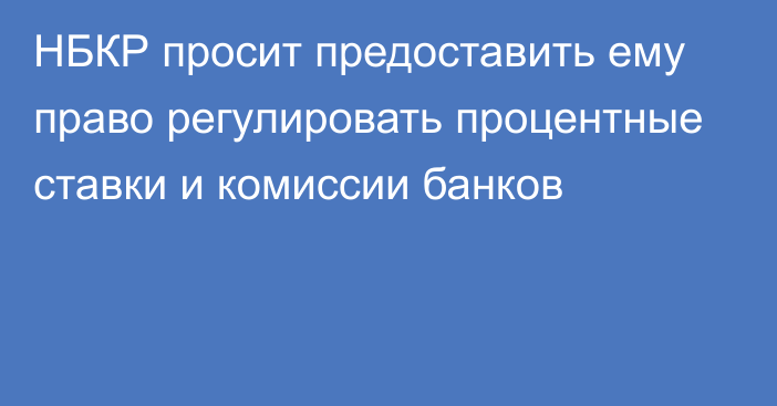 НБКР просит предоставить ему право регулировать процентные ставки и комиссии банков