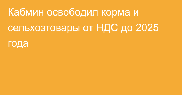 Кабмин освободил корма и сельхозтовары от НДС до 2025 года