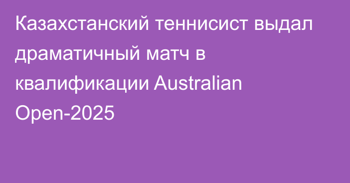 Казахстанский теннисист выдал драматичный матч в квалификации Australian Open-2025