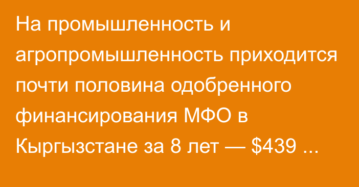 На промышленность и агропромышленность приходится почти половина одобренного финансирования МФО в Кыргызстане за 8 лет — $439 млн, - ЕАБР