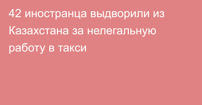 42 иностранца выдворили из Казахстана за нелегальную работу в такси