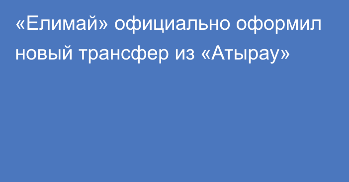 «Елимай» официально оформил новый трансфер из «Атырау»