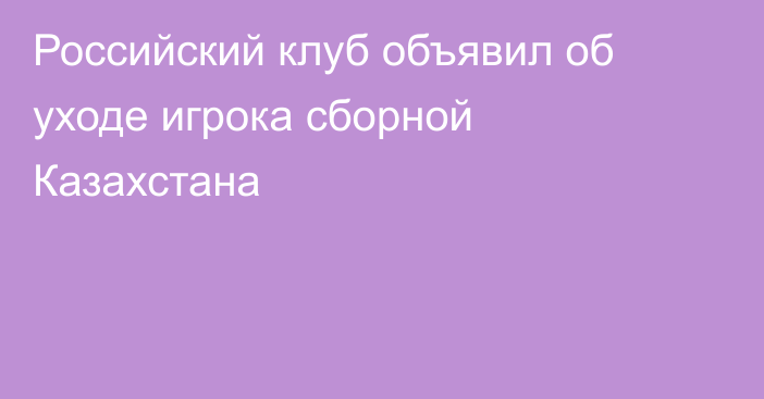 Российский клуб объявил об уходе игрока сборной Казахстана