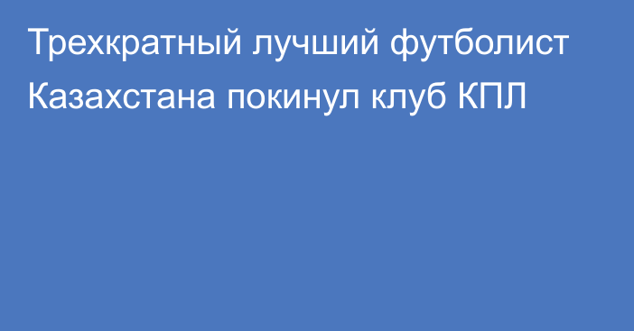 Трехкратный лучший футболист Казахстана покинул клуб КПЛ