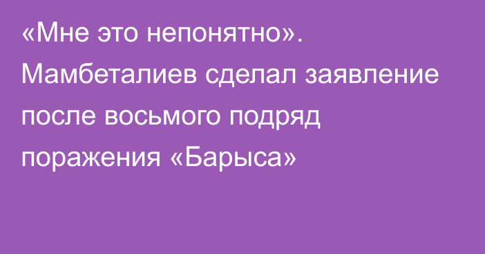 «Мне это непонятно». Мамбеталиев сделал заявление после восьмого подряд поражения «Барыса»