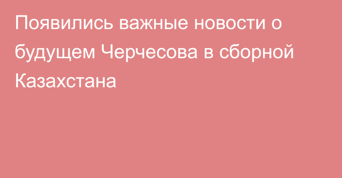 Появились важные новости о будущем Черчесова в сборной Казахстана