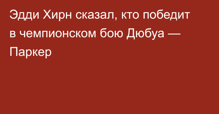 Эдди Хирн сказал, кто победит в чемпионском бою Дюбуа — Паркер