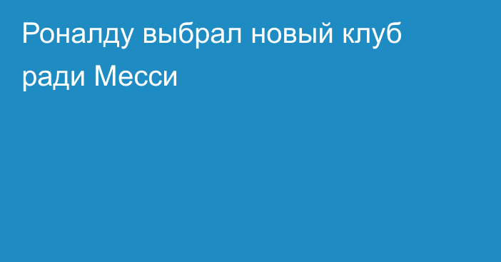 Роналду выбрал новый клуб ради Месси