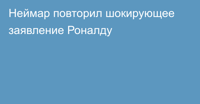 Неймар повторил шокирующее заявление Роналду