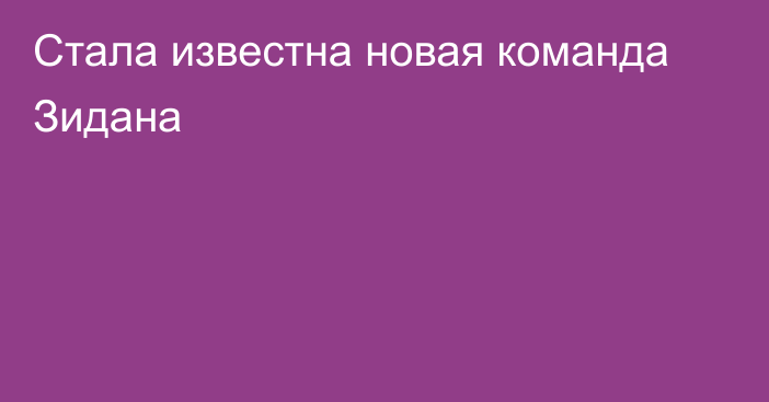 Стала известна новая команда Зидана