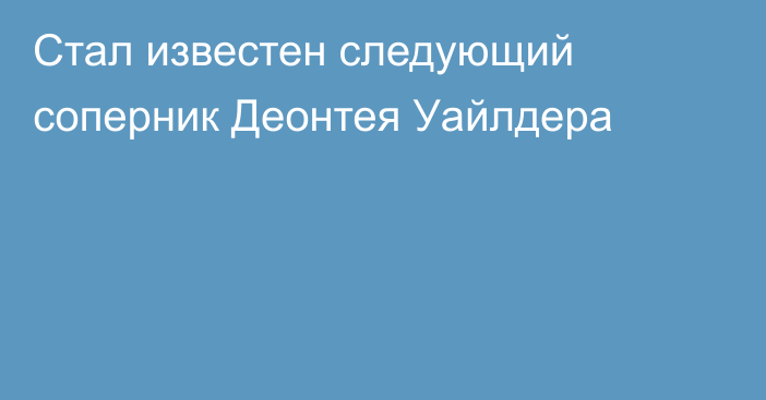 Стал известен следующий соперник Деонтея Уайлдера