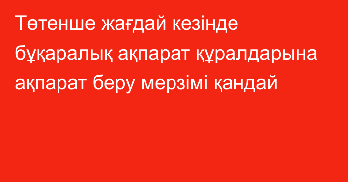 Төтенше жағдай кезінде бұқаралық ақпарат құралдарына ақпарат беру мерзімі қандай