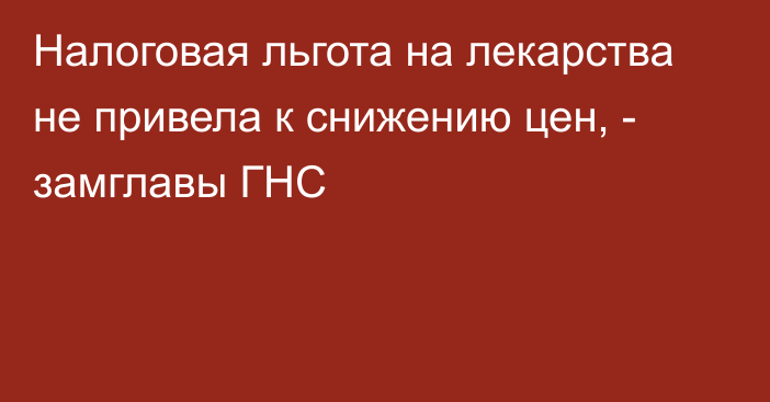 Налоговая льгота на лекарства не привела к снижению цен, - замглавы ГНС