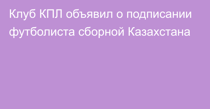 Клуб КПЛ объявил о подписании футболиста сборной Казахстана