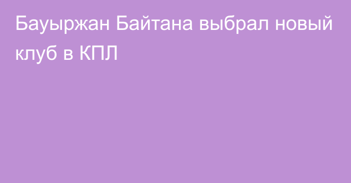 Бауыржан Байтана выбрал новый клуб в КПЛ