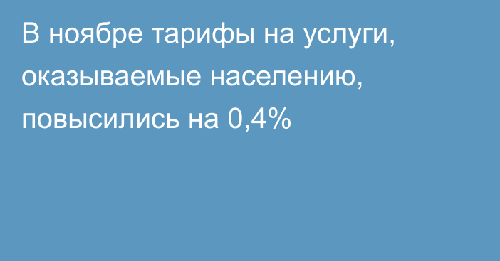 В ноябре тарифы на услуги, оказываемые населению, повысились на 0,4%