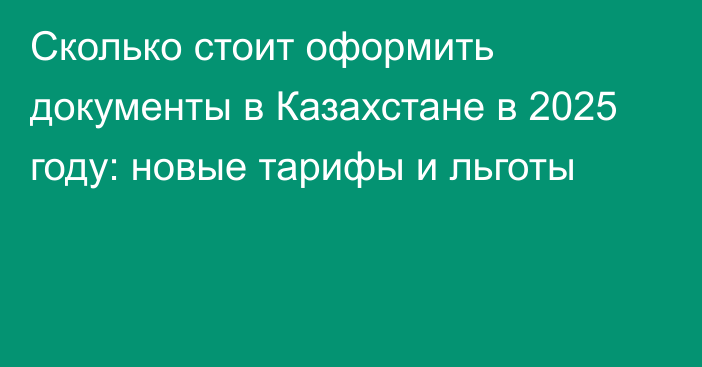 Сколько стоит оформить документы в Казахстане в 2025 году: новые тарифы и льготы 