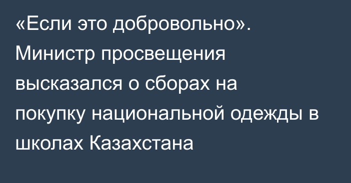 «Если это добровольно». Миниcтр просвещения высказался о сборах на покупку национальной одежды в школах Казахстана