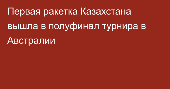 Первая ракетка Казахстана вышла в полуфинал турнира в Австралии