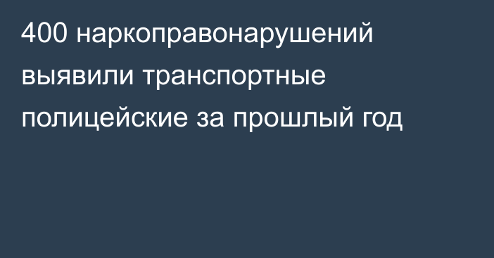 400 наркоправонарушений выявили транспортные полицейские за прошлый год